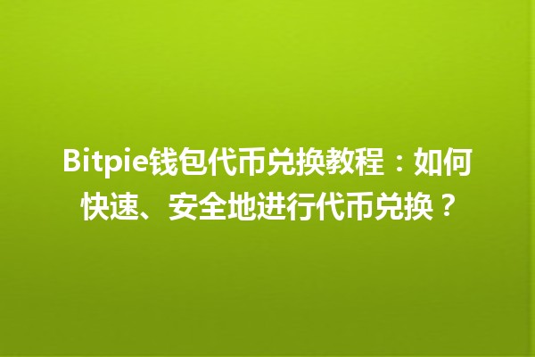 tp官方网站下载Bitpie钱包代币兑换详细教程：从下载到兑换的完整步骤指南