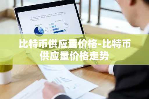 欧意最新版本APP下载:安全稳定的数字货币交易平台,关注比特币供应量与价格波动
