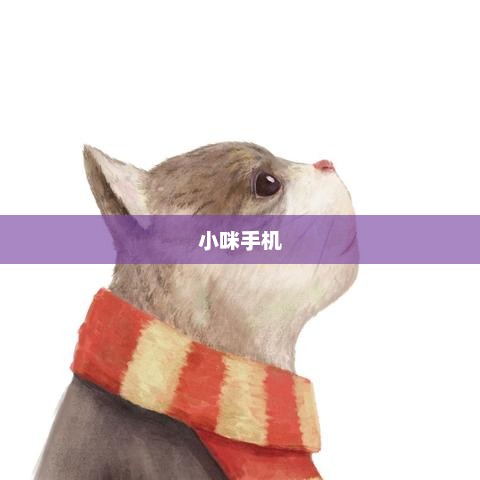 小咪手机:科技与生活的完美融合,带来便捷高效智能生活体验