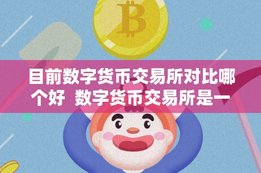 目前数字货币交易所对比哪个好  数字货币交易所是一种提供数字货币交易服务的平台,用户可以在上面进行买卖、交易和投资。目前市面上有很多数字货币交易所,但是每家交易所的特点和优势都不尽相同。想要选择一个合适的数字货币交易所,需要考虑交易所的安全性、交易费用、交易品种、用户体验等因素。对比不同的数字货币交易所,可以帮助用户找到最适合自己的平台。