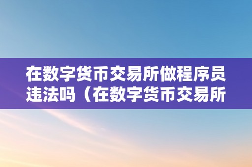 数字货币交易所程序员是否违法？知乎观点与合法性解析